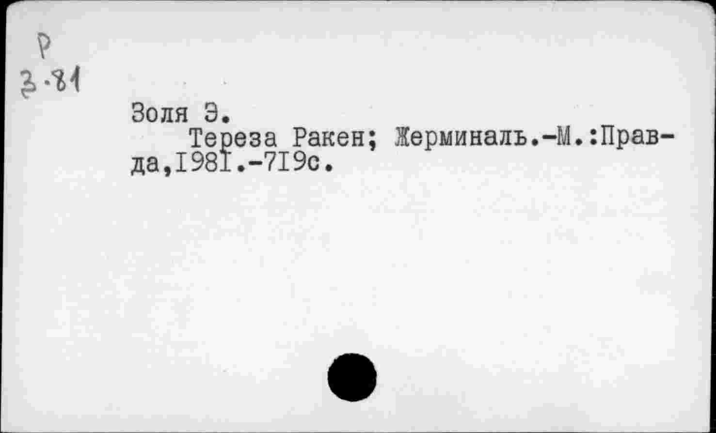 ﻿Золя Э.
Тереза Ракен; Жерминаль.-М.:Прав да,1981.-719с.